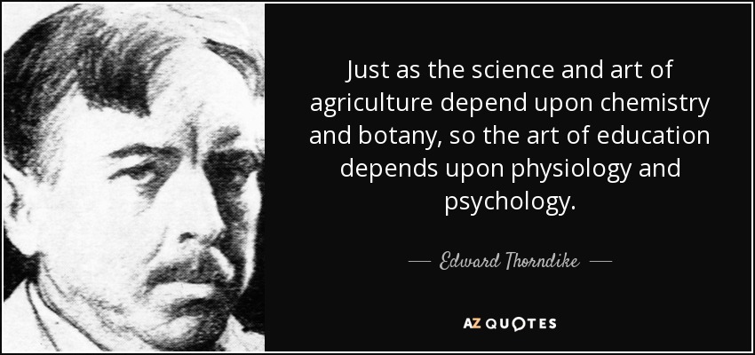Just as the science and art of agriculture depend upon chemistry and botany, so the art of education depends upon physiology and psychology. - Edward Thorndike
