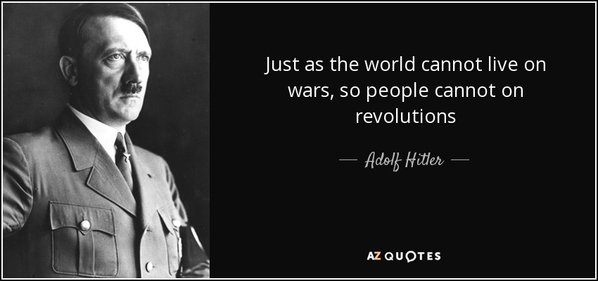 Just as the world cannot live on wars, so people cannot on revolutions - Adolf Hitler