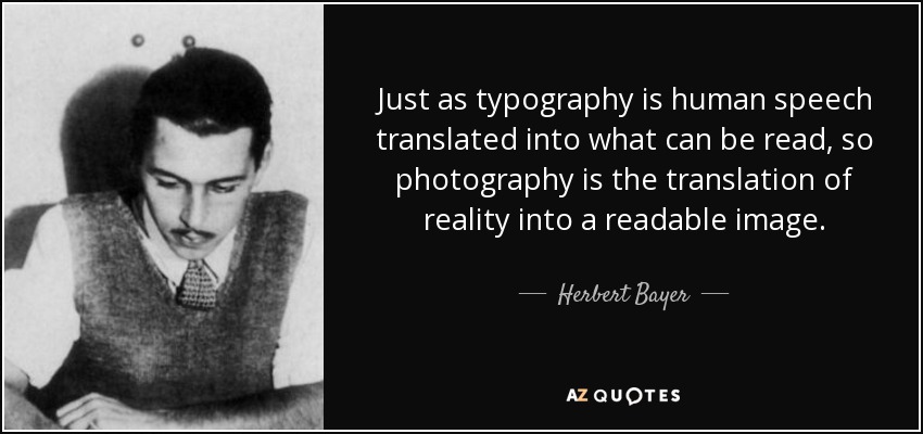 Just as typography is human speech translated into what can be read, so photography is the translation of reality into a readable image. - Herbert Bayer