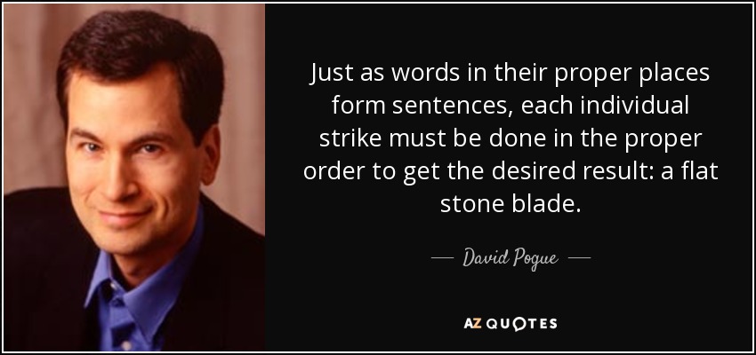 Just as words in their proper places form sentences, each individual strike must be done in the proper order to get the desired result: a flat stone blade. - David Pogue