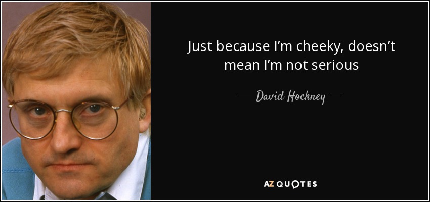 David Hockney quote: Just because I'm cheeky, doesn't mean I'm not