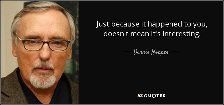 Dennis Hopper quote: Just because it happened to you, doesn't mean it's ...