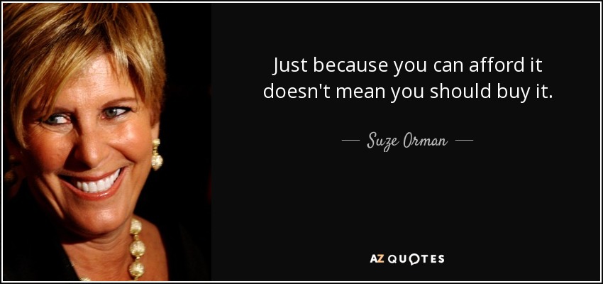 Just because you can afford it doesn't mean you should buy it. - Suze Orman