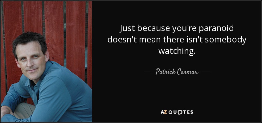 Just because you're paranoid doesn't mean there isn't somebody watching. - Patrick Carman