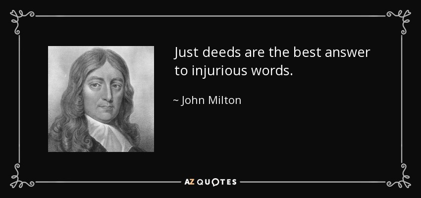 Just deeds are the best answer to injurious words. - John Milton