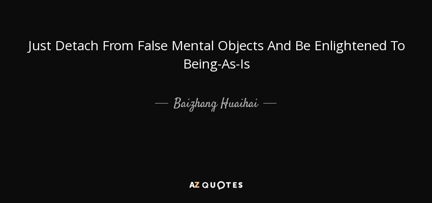 Just Detach From False Mental Objects And Be Enlightened To Being-As-Is - Baizhang Huaihai