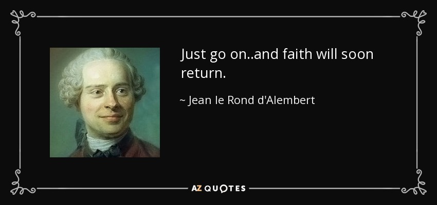 Just go on..and faith will soon return. - Jean le Rond d'Alembert