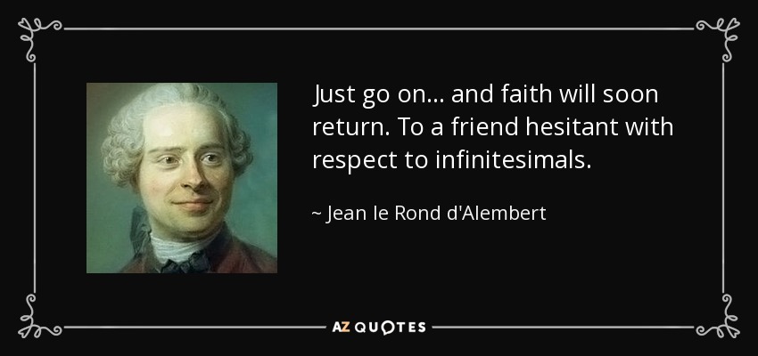Just go on . . . and faith will soon return. To a friend hesitant with respect to infinitesimals. - Jean le Rond d'Alembert