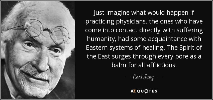 Just imagine what would happen if practicing physicians, the ones who have come into contact directly with suffering humanity, had some acquaintance with Eastern systems of healing. The Spirit of the East surges through every pore as a balm for all afflictions. - Carl Jung