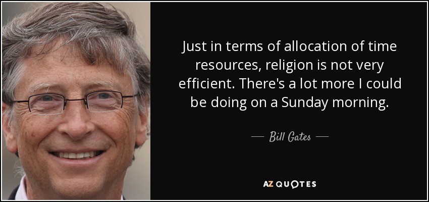 Just in terms of allocation of time resources, religion is not very efficient. There's a lot more I could be doing on a Sunday morning. - Bill Gates