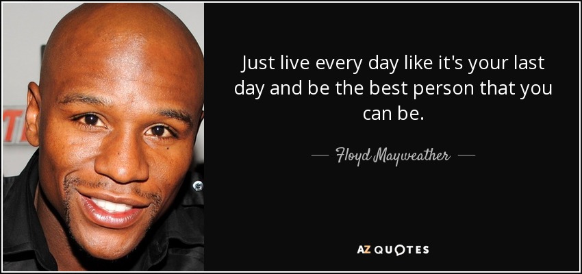 Floyd Mayweather, Jr. quote: Just live every day like it's your