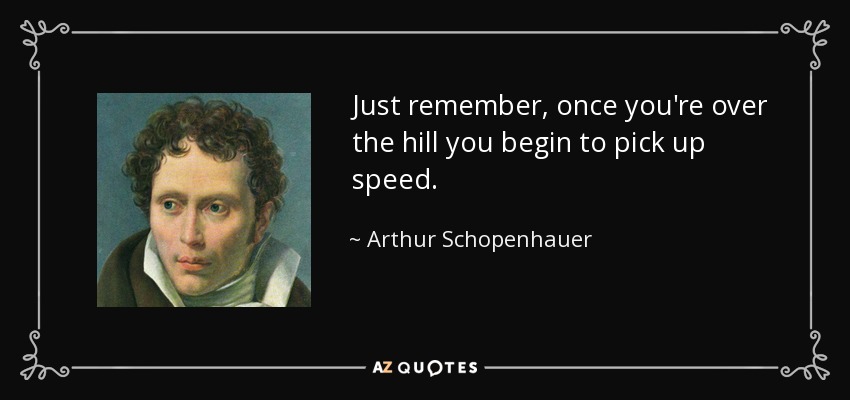 Arthur Schopenhauer quote: Just remember, once you're over the hill you  begin to