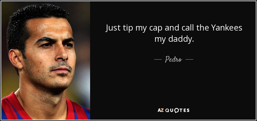 https://www.azquotes.com/picture-quotes/quote-just-tip-my-cap-and-call-the-yankees-my-daddy-pedro-54-22-37.jpg