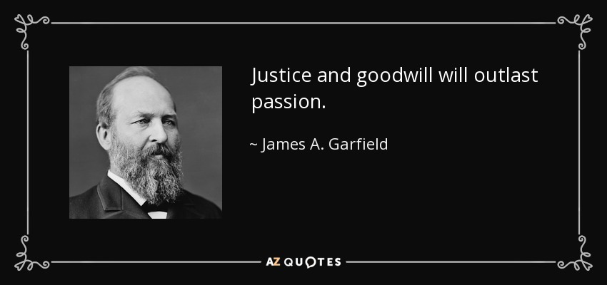 Justice and goodwill will outlast passion. - James A. Garfield