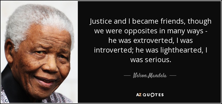 Justice and I became friends, though we were opposites in many ways - he was extroverted, I was introverted; he was lighthearted, I was serious. - Nelson Mandela