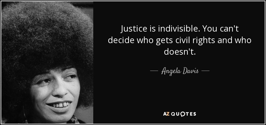 Justice is indivisible. You can't decide who gets civil rights and who doesn't. - Angela Davis
