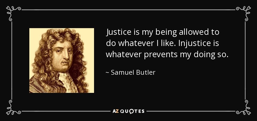 Justice is my being allowed to do whatever I like. Injustice is whatever prevents my doing so. - Samuel Butler