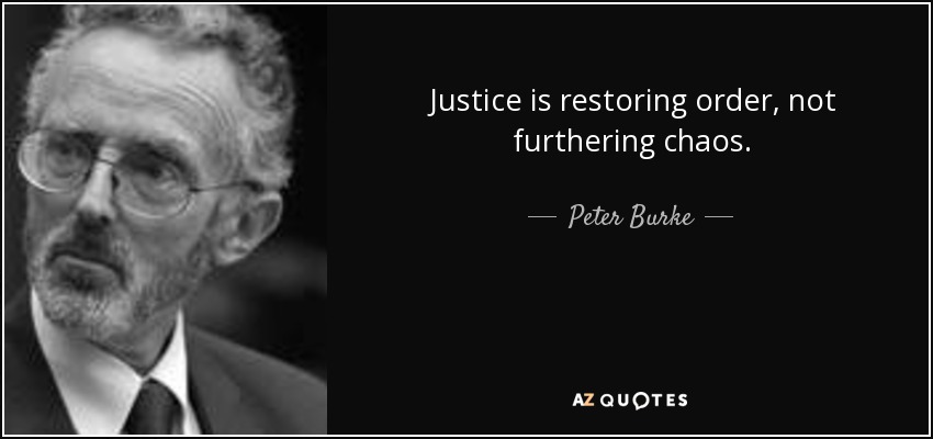 Justice is restoring order, not furthering chaos. - Peter Burke