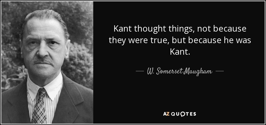 Kant thought things, not because they were true, but because he was Kant. - W. Somerset Maugham