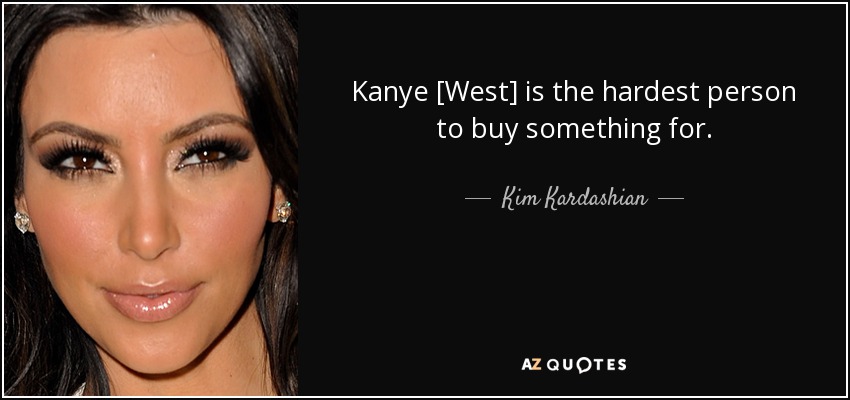 Kanye [West] is the hardest person to buy something for. - Kim Kardashian