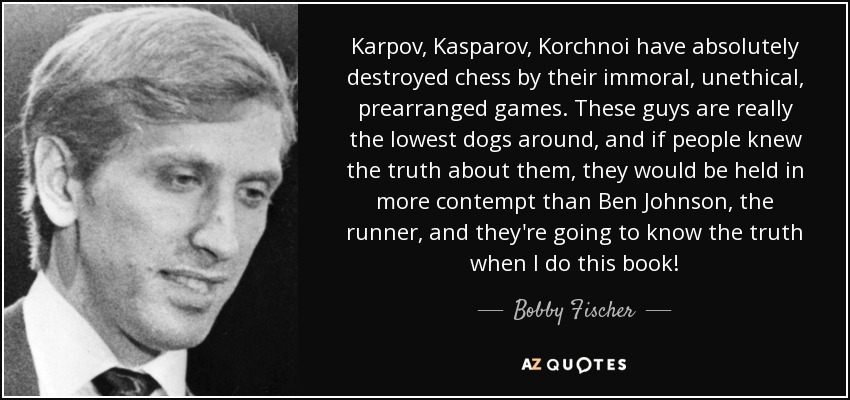 Bobby Fischer quote: Karpov, Kasparov, Korchnoi have absolutely destroyed  chess by their immoral