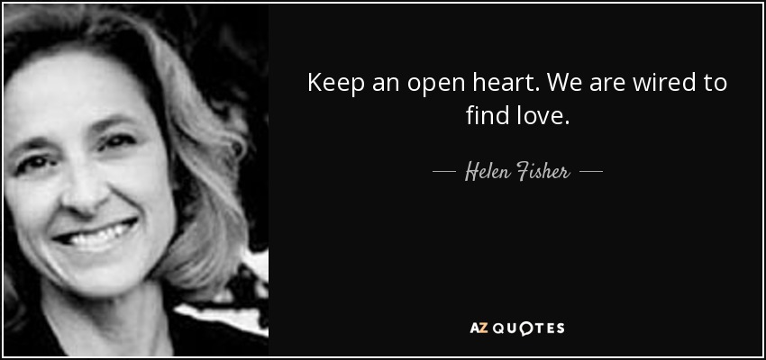 Keep an open heart. We are wired to find love. - Helen Fisher