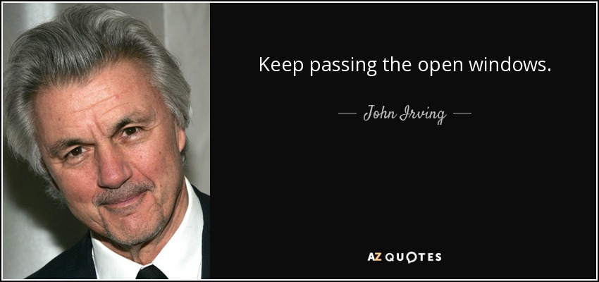 Keep passing the open windows. - John Irving