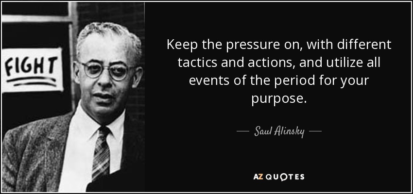 Keep the pressure on, with different tactics and actions, and utilize all events of the period for your purpose. - Saul Alinsky