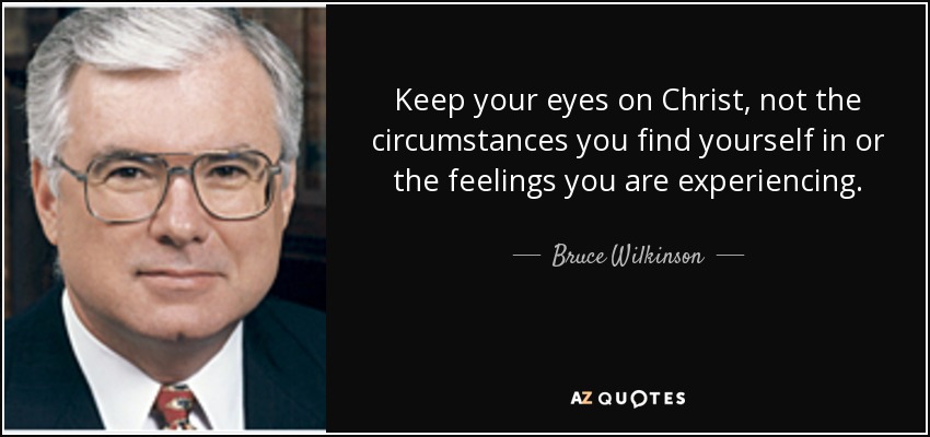 Keep your eyes on Christ, not the circumstances you find yourself in or the feelings you are experiencing. - Bruce Wilkinson