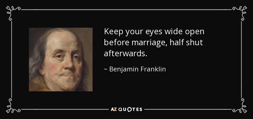 Keep your eyes wide open before marriage, half shut afterwards. - Benjamin Franklin