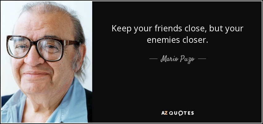 Keep your friends close, but your enemies closer. - Mario Puzo