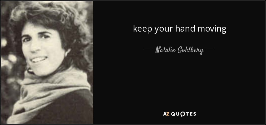 keep your hand moving - Natalie Goldberg