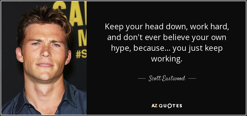 Scott Eastwood Quote Keep Your Head Down Work Hard And Don T Ever Believe