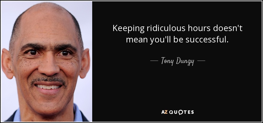 Keeping ridiculous hours doesn't mean you'll be successful. - Tony Dungy