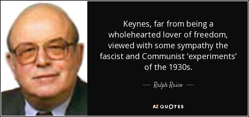 Keynes, far from being a wholehearted lover of freedom, viewed with some sympathy the fascist and Communist ‘experiments’ of the 1930s. - Ralph Raico