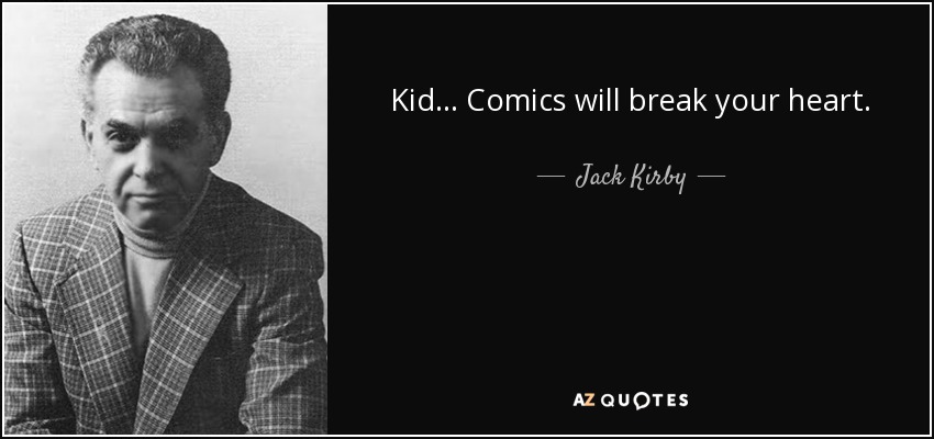 Kid ... Comics will break your heart. - Jack Kirby