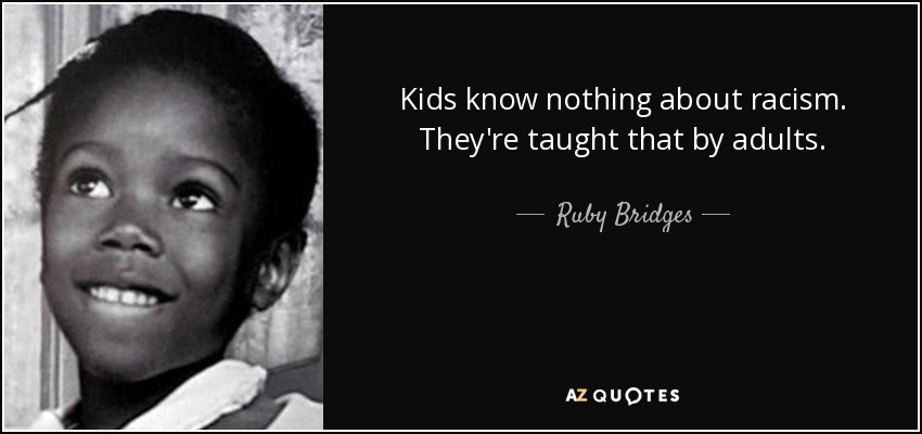 Kids know nothing about racism. They're taught that by adults. - Ruby Bridges