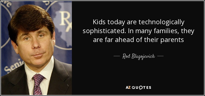 Kids today are technologically sophisticated. In many families, they are far ahead of their parents - Rod Blagojevich