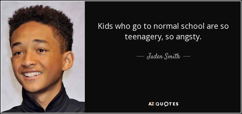 Kids who go to normal school are so teenagery, so angsty. - Jaden Smith