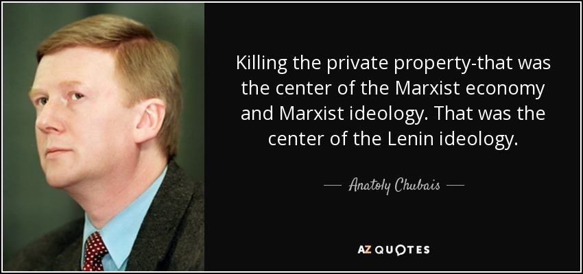 Killing the private property-that was the center of the Marxist economy and Marxist ideology. That was the center of the Lenin ideology. - Anatoly Chubais