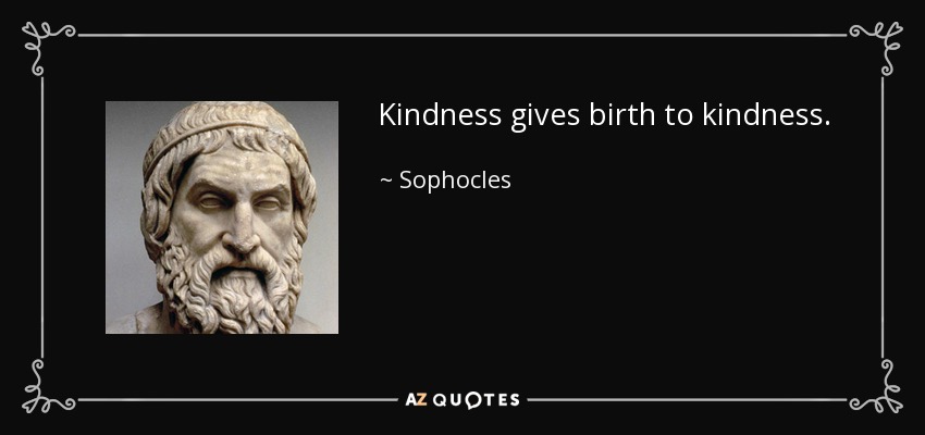 Kindness gives birth to kindness. - Sophocles