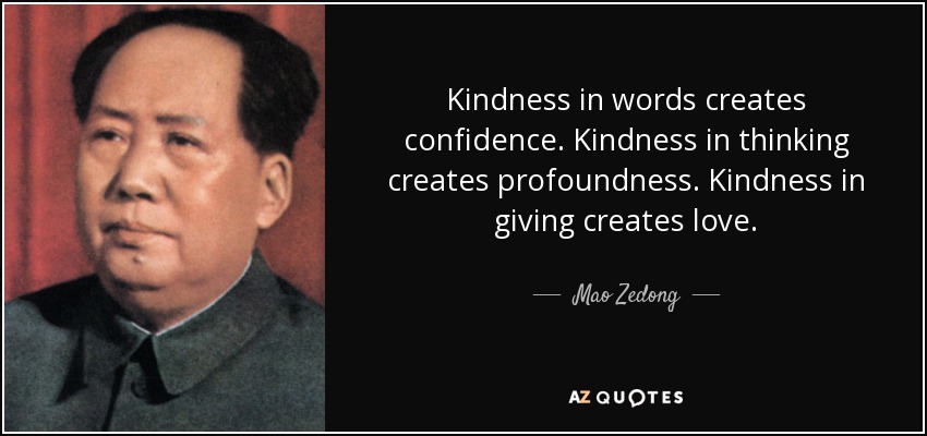 Kindness in words creates confidence. Kindness in thinking creates profoundness. Kindness in giving creates love. - Mao Zedong