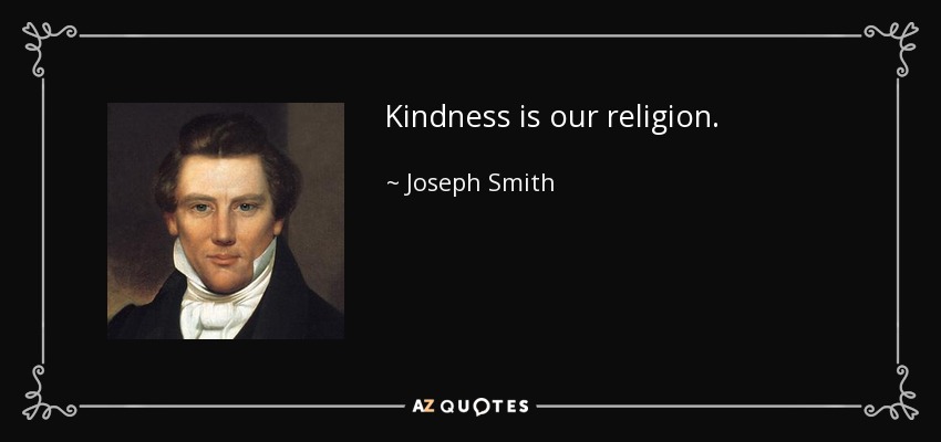 Kindness is our religion. - Joseph Smith, Jr.