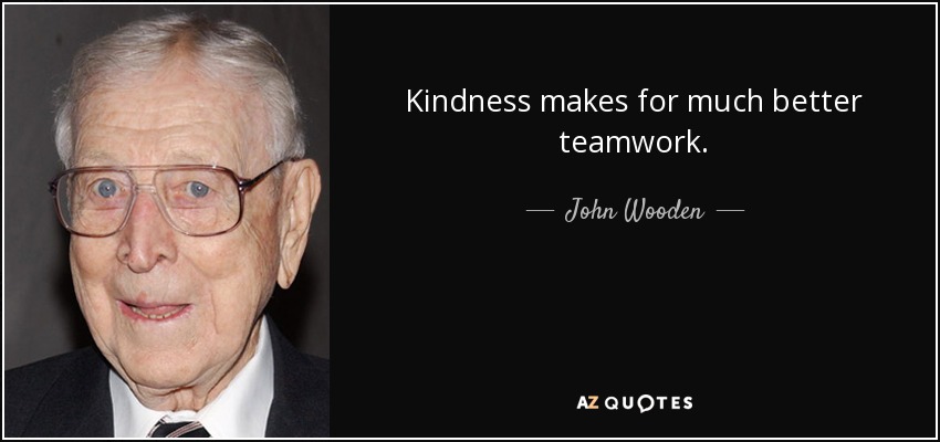 Kindness makes for much better teamwork. - John Wooden