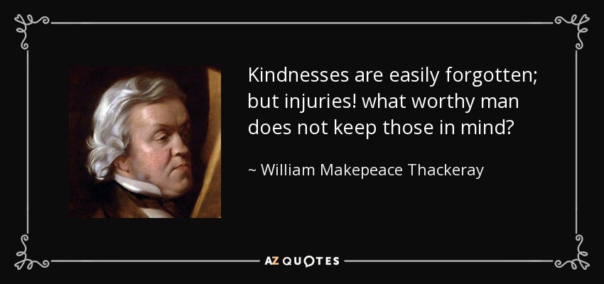 Kindnesses are easily forgotten; but injuries! what worthy man does not keep those in mind? - William Makepeace Thackeray