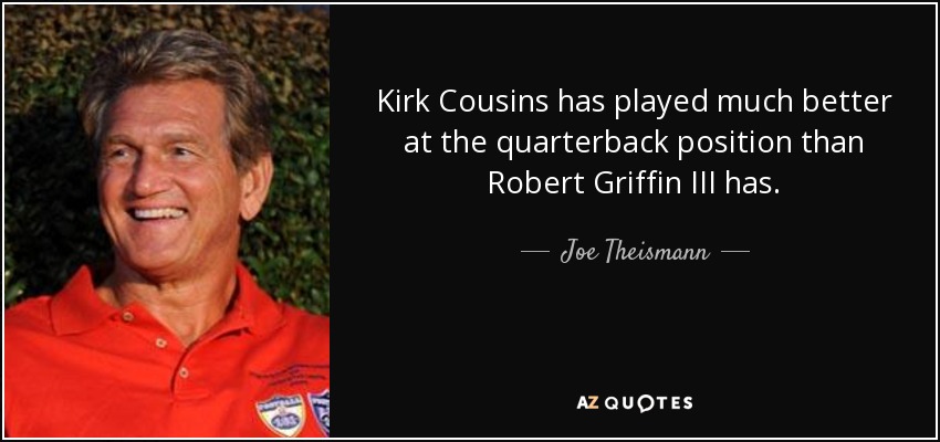 Kirk Cousins has played much better at the quarterback position than Robert Griffin III has. - Joe Theismann