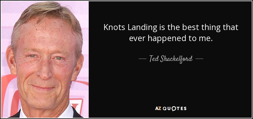 Knots Landing is the best thing that ever happened to me. - Ted Shackelford