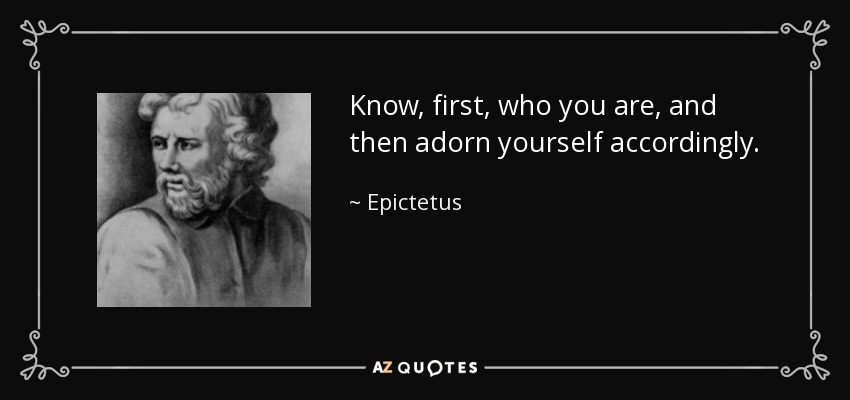 Know, first, who you are, and then adorn yourself accordingly. - Epictetus