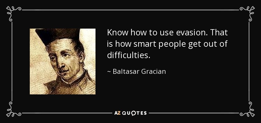 Know how to use evasion. That is how smart people get out of difficulties. - Baltasar Gracian