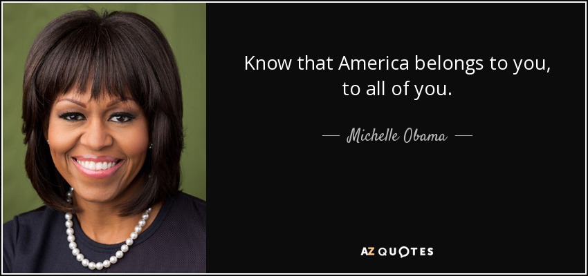 Know that America belongs to you, to all of you. - Michelle Obama